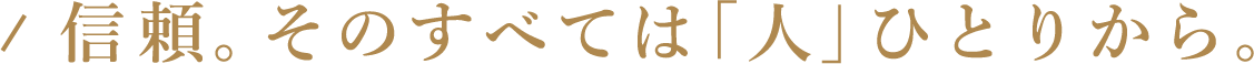 信頼。そのすべては「人」ひとりから。