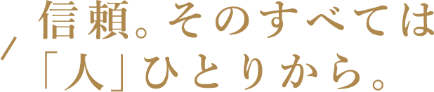 信頼。そのすべては「人」ひとりから。